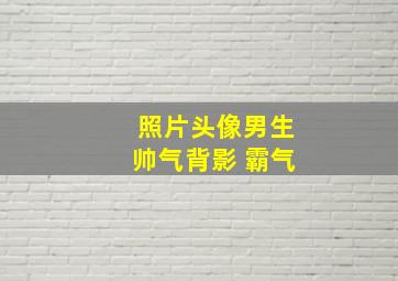 照片头像男生帅气背影 霸气